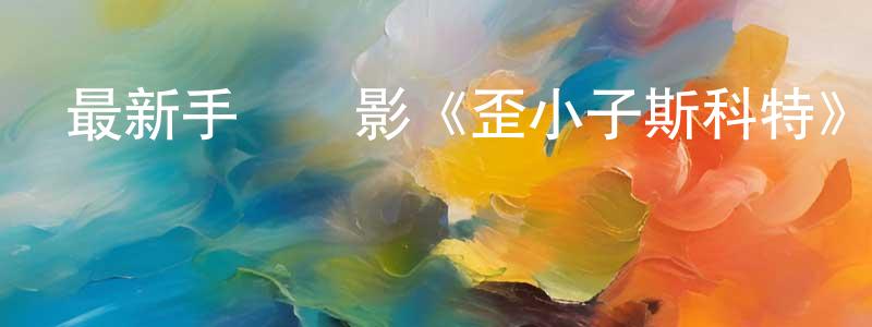 包漢平的網絡影視資源,最新手機電影《歪小子斯科特》3gp+mp4清晰大字幕迅雷下載_深夜電影